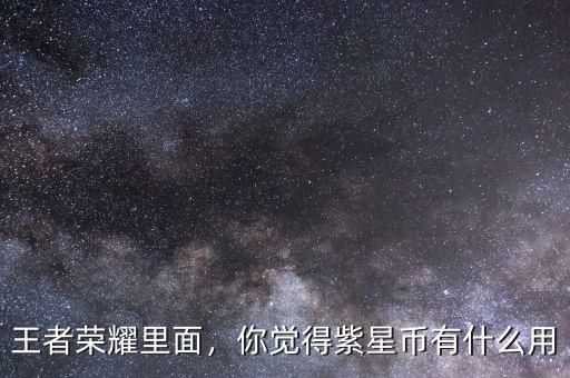 王者榮耀里面，你覺得紫星幣有什么用