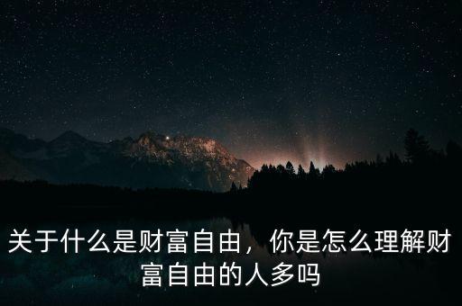 關于什么是財富自由，你是怎么理解財富自由的人多嗎