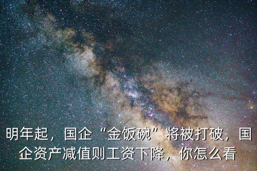 明年起，國企“金飯碗”將被打破，國企資產(chǎn)減值則工資下降，你怎么看