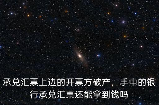 承兌匯票上邊的開票方破產(chǎn)，手中的銀行承兌匯票還能拿到錢嗎
