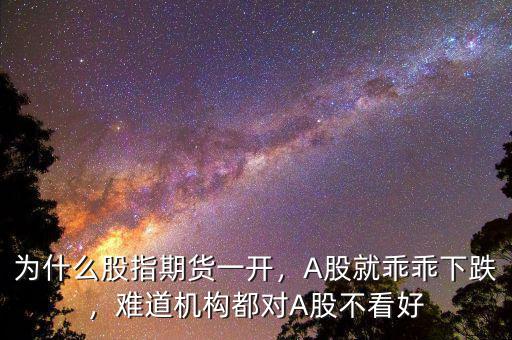 為什么股指期貨一開，A股就乖乖下跌，難道機(jī)構(gòu)都對A股不看好