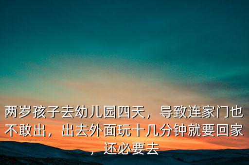 兩歲孩子去幼兒園四天，導(dǎo)致連家門也不敢出，出去外面玩十幾分鐘就要回家，還必要去