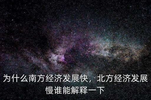 為什么南方經(jīng)濟(jì)發(fā)展快，北方經(jīng)濟(jì)發(fā)展慢誰能解釋一下