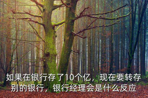 如果在銀行存了10個(gè)億，現(xiàn)在要轉(zhuǎn)存別的銀行，銀行經(jīng)理會(huì)是什么反應(yīng)