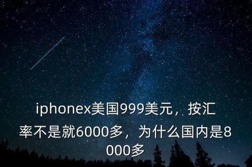 iphonex美國999美元，按匯率不是就6000多，為什么國內(nèi)是8000多