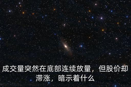 成交量突然在底部連續(xù)放量，但股價(jià)卻滯漲，暗示著什么
