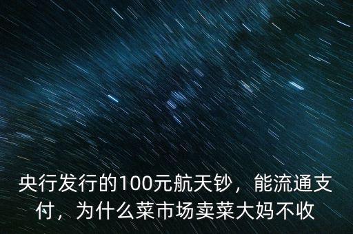 銀行為什么不收航天鈔,為什么菜市場(chǎng)賣(mài)菜大媽不收