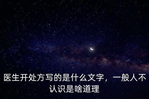 醫(yī)生開處方寫的是什么文字，一般人不認(rèn)識是啥道理