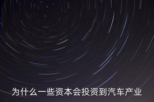 為什么一些資本會(huì)投資到汽車(chē)產(chǎn)業(yè)