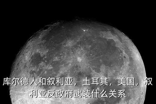 庫(kù)爾德人和敘利亞，土耳其，美國(guó)，敘利亞反政府武裝什么關(guān)系