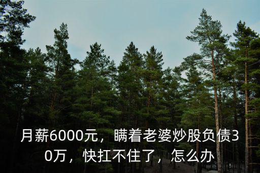 月薪6000元，瞞著老婆炒股負(fù)債30萬，快扛不住了，怎么辦