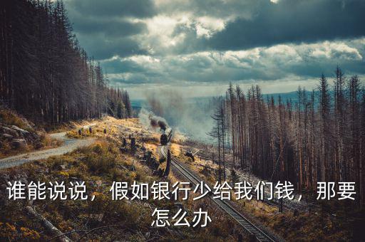 誰能說說，假如銀行少給我們錢，那要怎么辦