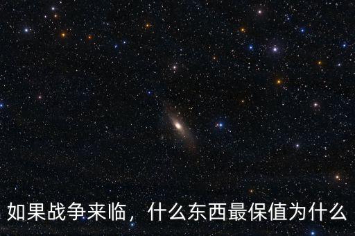 如果戰(zhàn)爭來臨，什么東西最保值為什么