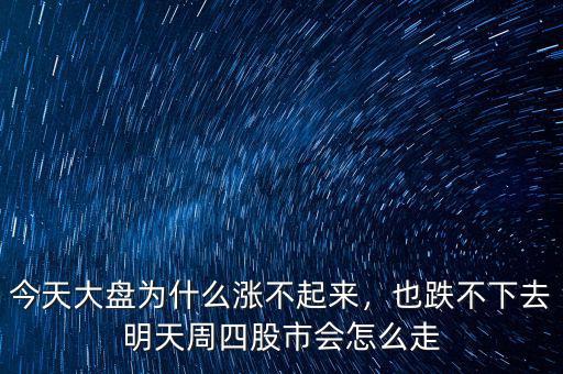 今天大盤(pán)為什么漲不起來(lái)，也跌不下去明天周四股市會(huì)怎么走