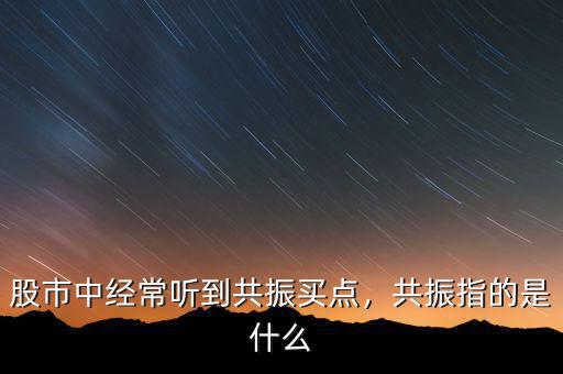 股市中經(jīng)常聽到共振買點(diǎn)，共振指的是什么