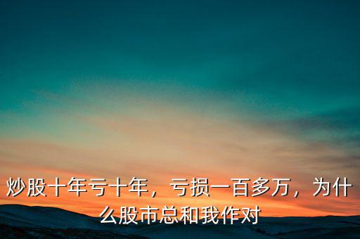 炒股十年虧十年，虧損一百多萬，為什么股市總和我作對
