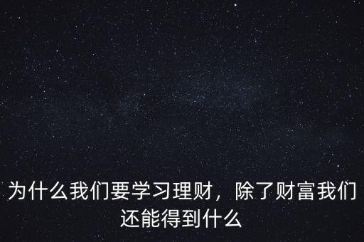 為什么我們要學(xué)習(xí)理財(cái)，除了財(cái)富我們還能得到什么