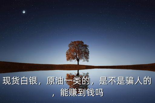 現(xiàn)貨白銀，原油一類(lèi)的，是不是騙人的，能賺到錢(qián)嗎