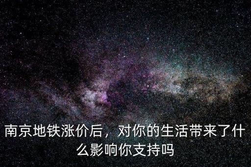 南京地鐵漲價(jià)后，對(duì)你的生活帶來(lái)了什么影響你支持嗎