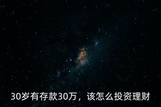 30歲有存款30萬(wàn)，該怎么投資理財(cái)