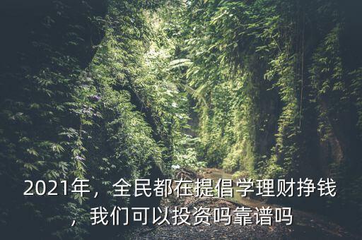 2021年，全民都在提倡學(xué)理財(cái)掙錢，我們可以投資嗎靠譜嗎
