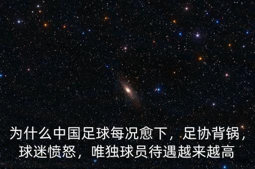 為什么中國(guó)足球每況愈下，足協(xié)背鍋，球迷憤怒，唯獨(dú)球員待遇越來(lái)越高
