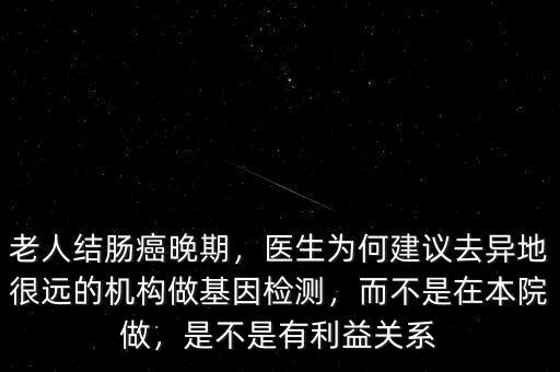 老人結(jié)腸癌晚期，醫(yī)生為何建議去異地很遠的機構(gòu)做基因檢測，而不是在本院做，是不是有利益關(guān)系