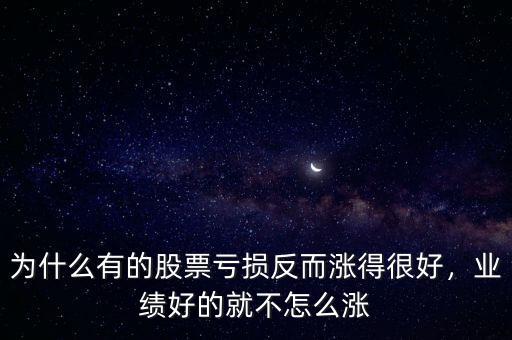 為什么有的股票虧損反而漲得很好，業(yè)績好的就不怎么漲