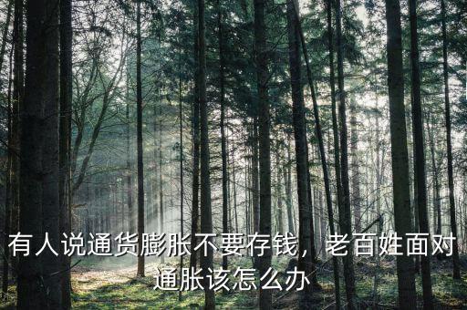 有人說通貨膨脹不要存錢，老百姓面對通脹該怎么辦