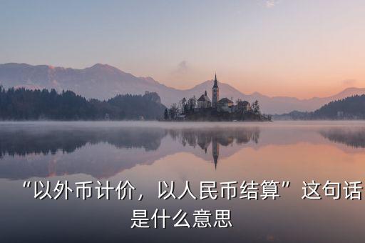 “以外幣計(jì)價(jià)，以人民幣結(jié)算”這句話是什么意思