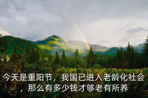 今天是重陽節(jié)，我國已進入老齡化社會，那么有多少錢才夠老有所養(yǎng)
