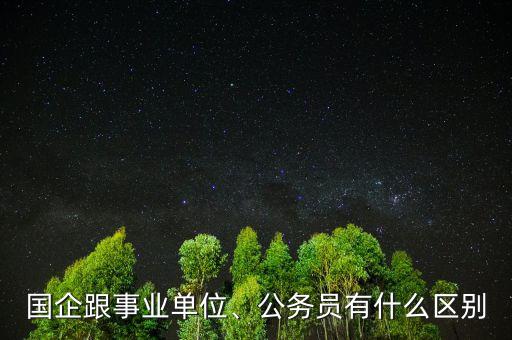 國企跟事業(yè)單位、公務(wù)員有什么區(qū)別