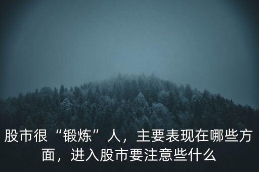 股市很“鍛煉”人，主要表現(xiàn)在哪些方面，進入股市要注意些什么