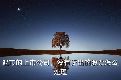 退市的上市公司，沒有賣出的股票怎么處理