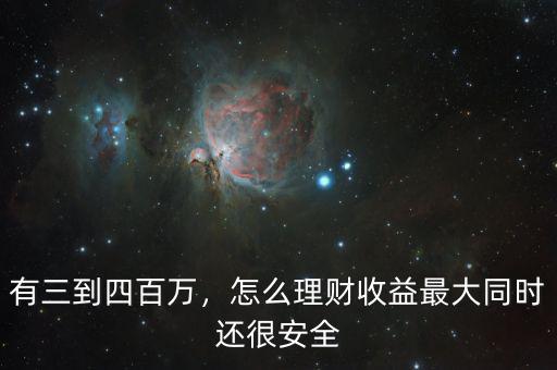 有三到四百萬，怎么理財收益最大同時還很安全