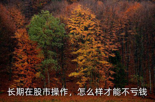 長期在股市操作，怎么樣才能不虧錢