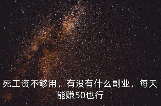 死工資不夠用，有沒有什么副業(yè)，每天能賺50也行