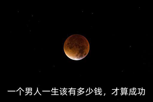 一個(gè)男人一生該有多少錢，才算成功