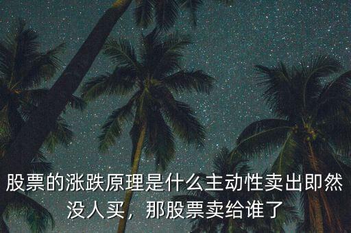 股票的漲跌原理是什么主動性賣出即然沒人買，那股票賣給誰了