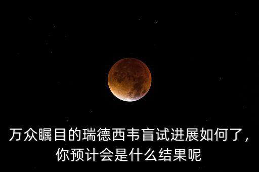 萬眾矚目的瑞德西韋盲試進展如何了，你預(yù)計會是什么結(jié)果呢