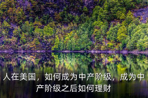 人在美國，如何成為中產(chǎn)階級，成為中產(chǎn)階級之后如何理財
