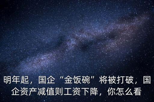 明年起，國企“金飯碗”將被打破，國企資產(chǎn)減值則工資下降，你怎么看
