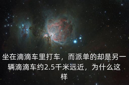 坐在滴滴車?yán)锎蜍?，而派單的卻是另一輛滴滴車約2.5千米遠(yuǎn)近，為什么這樣