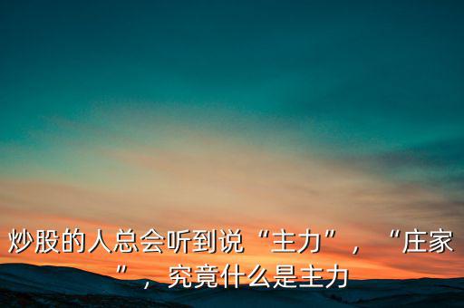 炒股的人總會聽到說“主力”，“莊家”，究竟什么是主力
