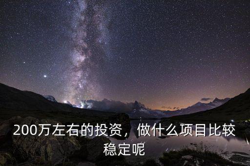 200萬左右的投資，做什么項目比較穩(wěn)定呢