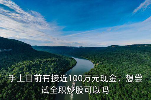 手上目前有接近100萬元現(xiàn)金，想嘗試全職炒股可以嗎