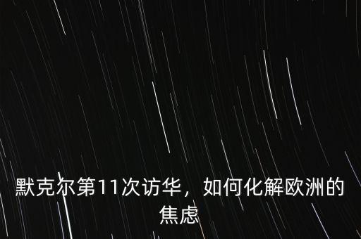 默克爾第11次訪華，如何化解歐洲的焦慮