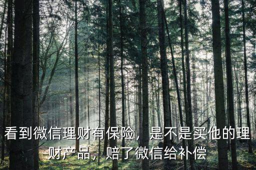 看到微信理財有保險，是不是買他的理財產(chǎn)品，賠了微信給補償