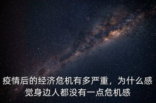 疫情后的經(jīng)濟(jì)危機(jī)有多嚴(yán)重，為什么感覺身邊人都沒有一點(diǎn)危機(jī)感