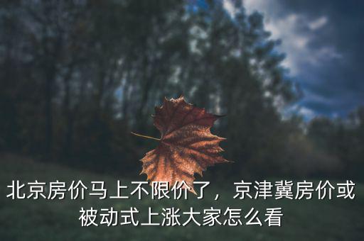 北京房?jī)r(jià)怎么過(guò),北京房?jī)r(jià)馬上不限價(jià)了